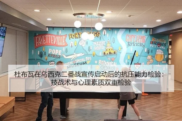 杜布瓦在乌西克二番战宣传启动后的抗压能力检验：技战术与心理素质双重检验