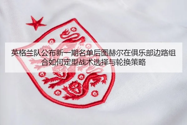 ying-ge-lan-dui-gong-bu-xin-yi-qi-ming-dan-hou-tu-he-er-zai-ju-le-bu-bian-lu-zu-he-ru-he-ding-xing-zhan-shu-xuan-ze-yu-2-833.jpg