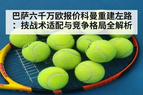 巴萨六千万欧报价科曼重建左路:技战术适配与竞争格局全解析