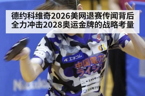 德约科维奇2026美网退赛传闻背后 全力冲击2028奥运金牌的战略考量