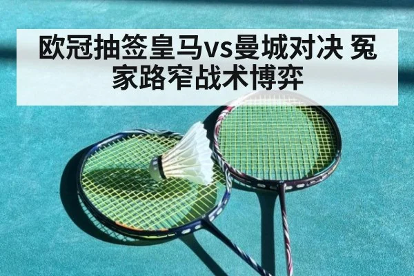 欧冠抽签皇马vs曼城对决 冤家路窄战术博弈