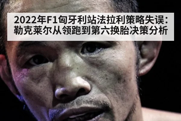 2022年F1匈牙利站法拉利策略失误:勒克莱尔从领跑到第六换胎决策分析