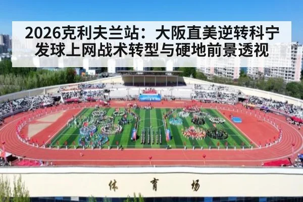 2026克利夫兰站:大阪直美逆转科宁 发球上网战术转型与硬地前景透视
