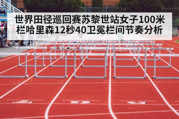 世界田径巡回赛苏黎世站女子100米栏哈里森12秒40卫冕栏间节奏分析
