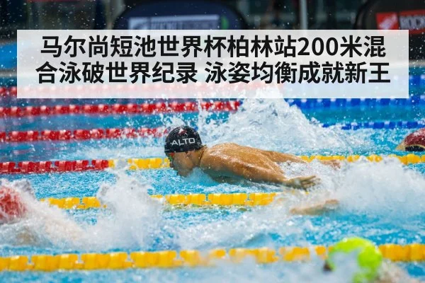 马尔尚短池世界杯柏林站200米混合泳破世界纪录 泳姿均衡成就新王